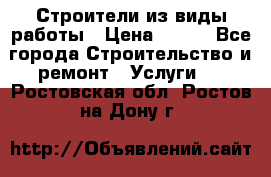 Строители из виды работы › Цена ­ 214 - Все города Строительство и ремонт » Услуги   . Ростовская обл.,Ростов-на-Дону г.